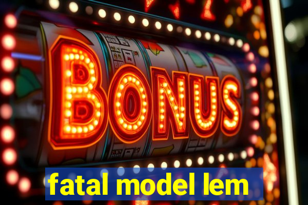 fatal model lem